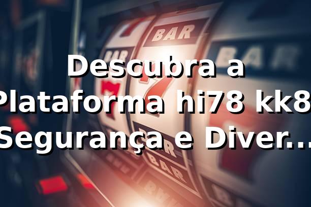 Descubra a Plataforma hi78 kk8: Segurança e Diversão Garantida ⭐